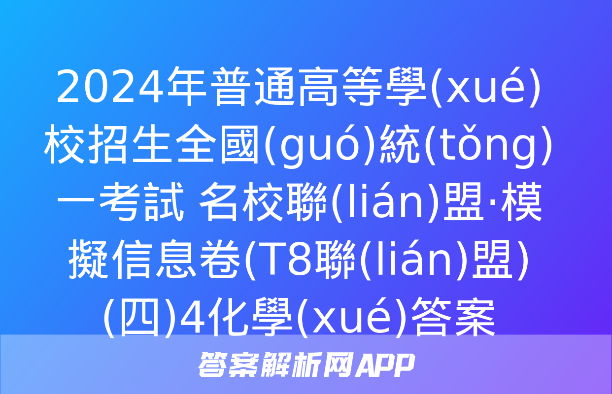 2024年普通高等學(xué)校招生全國(guó)統(tǒng)一考試 名校聯(lián)盟·模擬信息卷(T8聯(lián)盟)(四)4化學(xué)答案