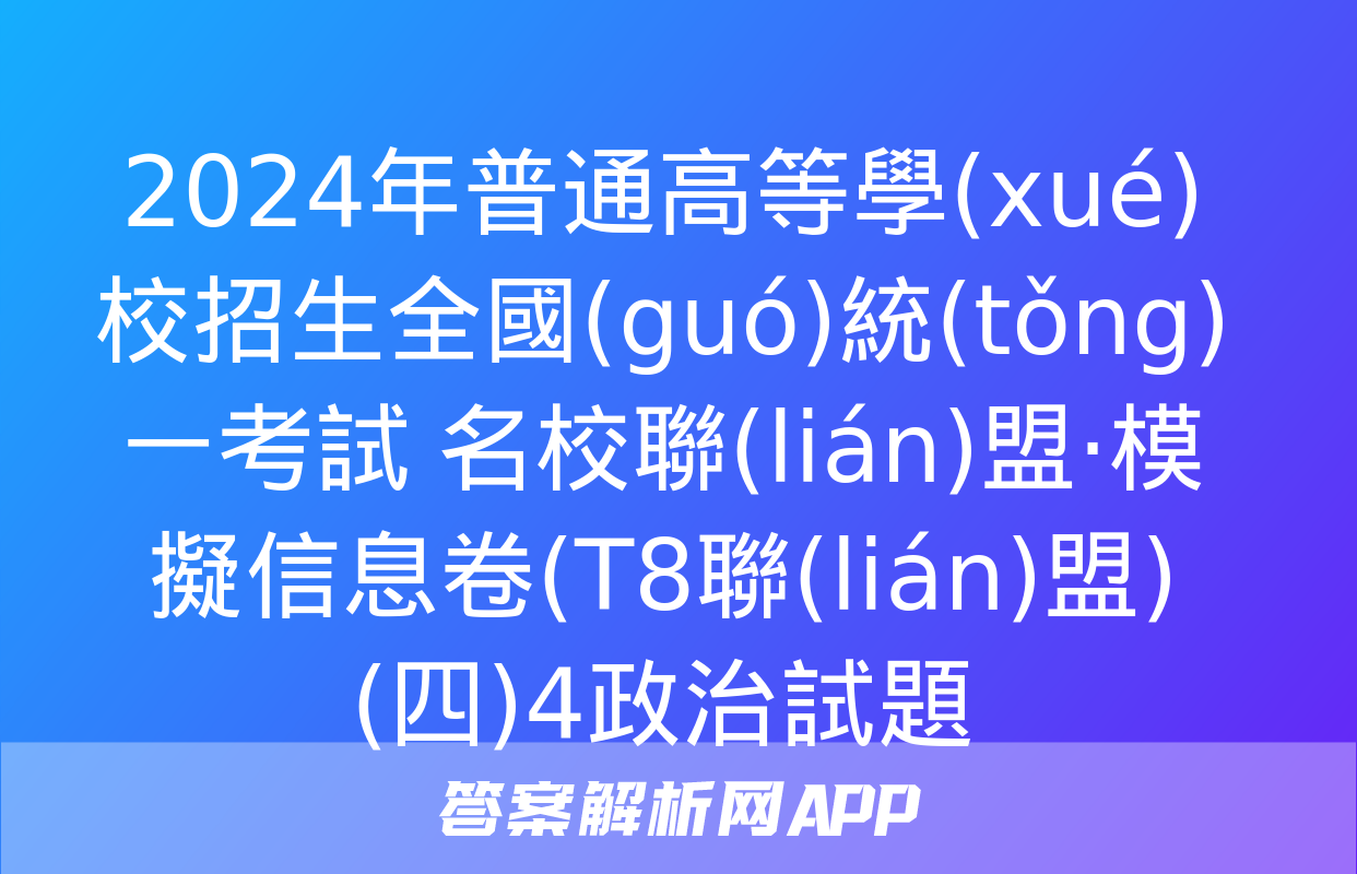 2024年普通高等學(xué)校招生全國(guó)統(tǒng)一考試 名校聯(lián)盟·模擬信息卷(T8聯(lián)盟)(四)4政治試題