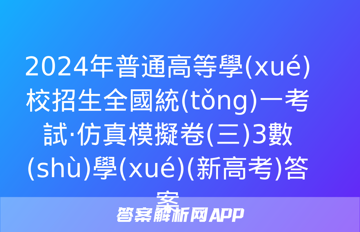 2024年普通高等學(xué)校招生全國統(tǒng)一考試·仿真模擬卷(三)3數(shù)學(xué)(新高考)答案