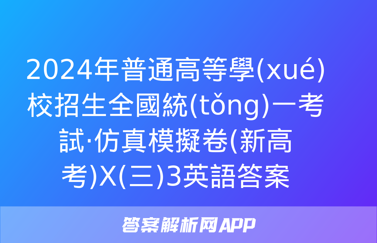 2024年普通高等學(xué)校招生全國統(tǒng)一考試·仿真模擬卷(新高考)X(三)3英語答案