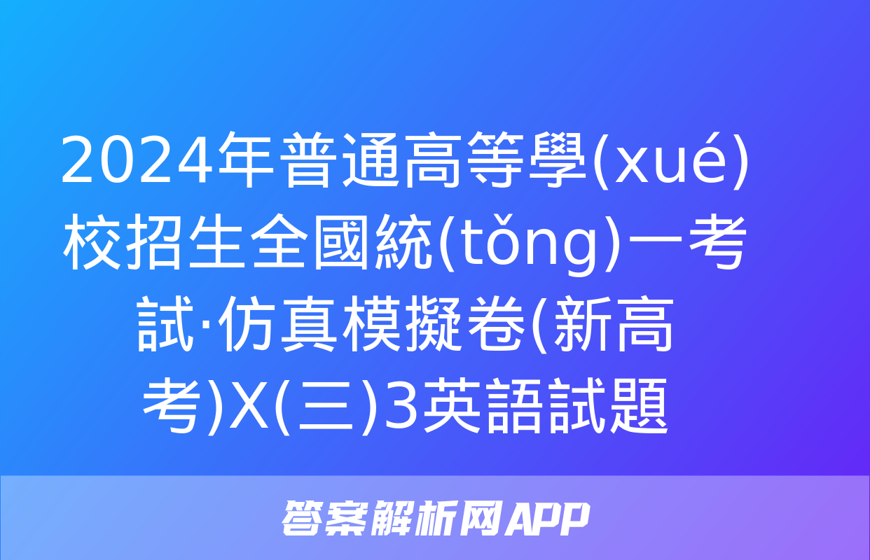 2024年普通高等學(xué)校招生全國統(tǒng)一考試·仿真模擬卷(新高考)X(三)3英語試題