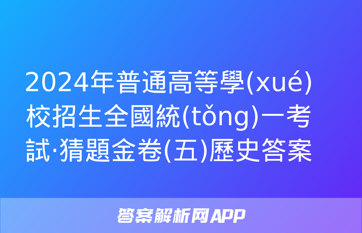 2024年普通高等學(xué)校招生全國統(tǒng)一考試·猜題金卷(五)歷史答案