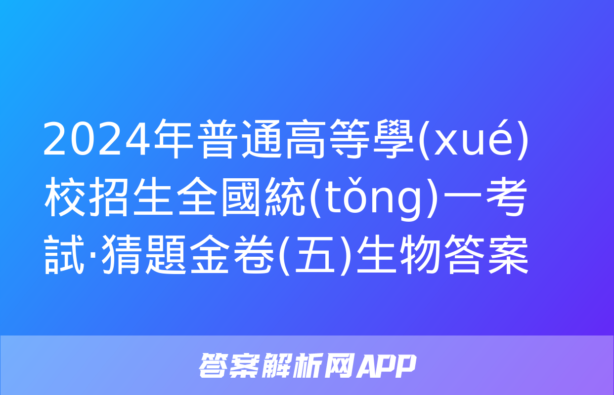 2024年普通高等學(xué)校招生全國統(tǒng)一考試·猜題金卷(五)生物答案