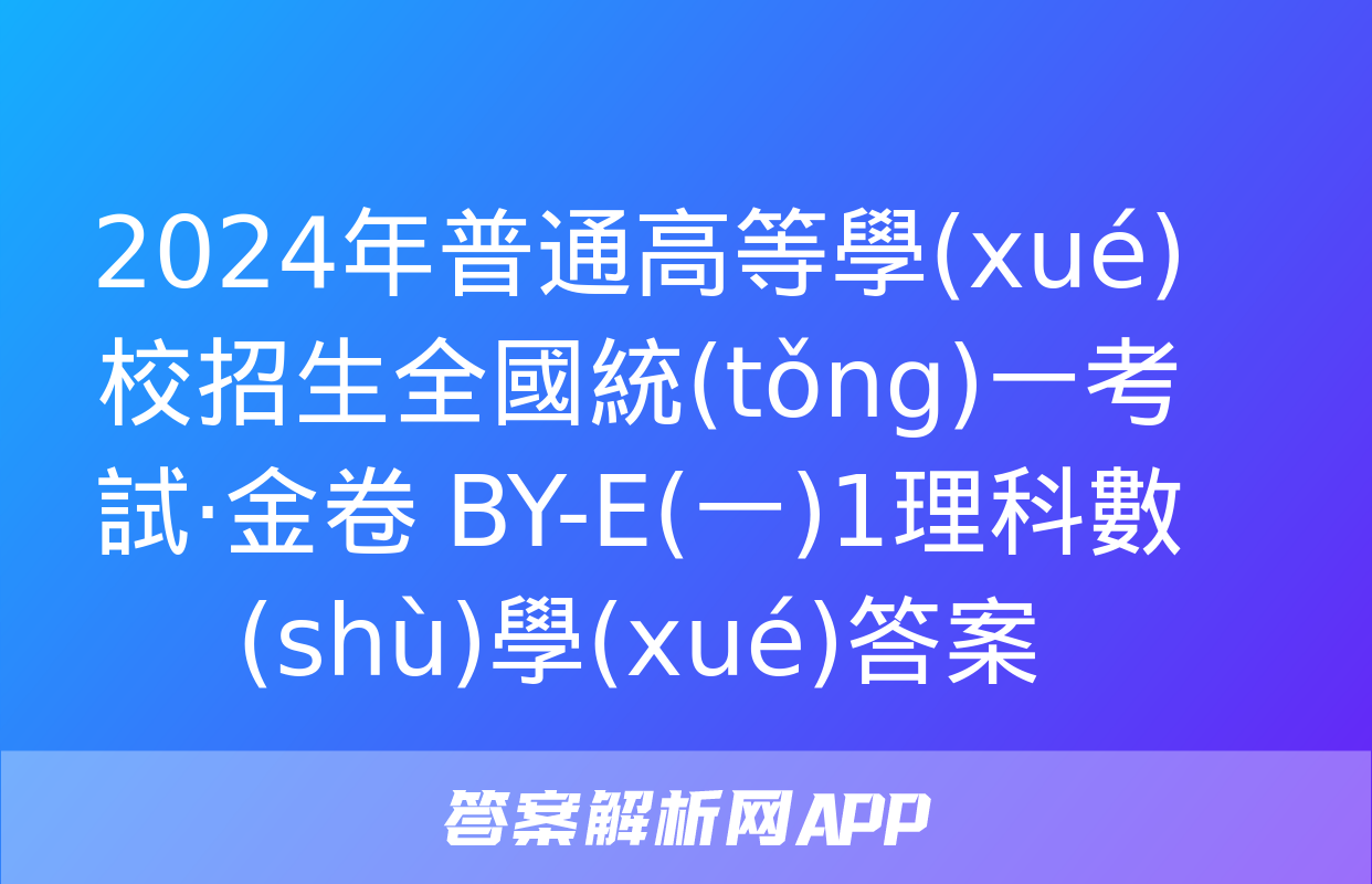 2024年普通高等學(xué)校招生全國統(tǒng)一考試·金卷 BY-E(一)1理科數(shù)學(xué)答案