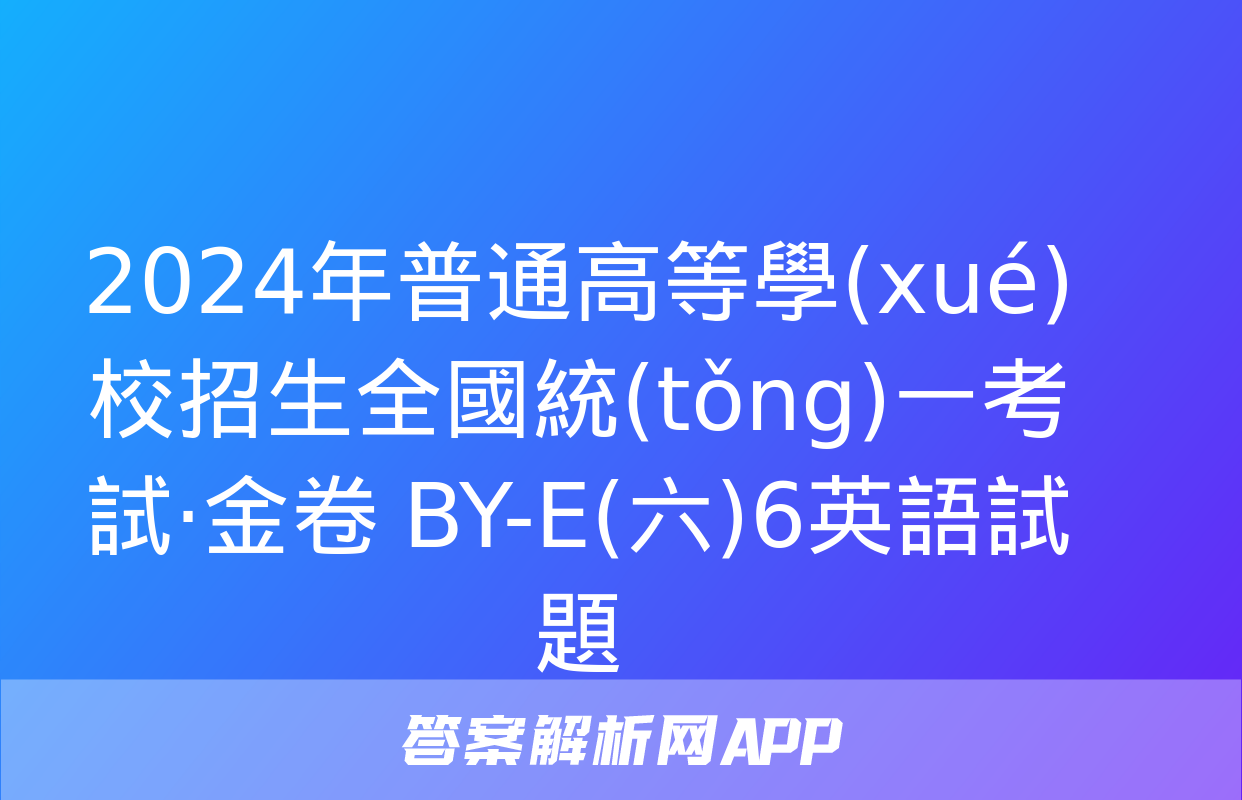 2024年普通高等學(xué)校招生全國統(tǒng)一考試·金卷 BY-E(六)6英語試題