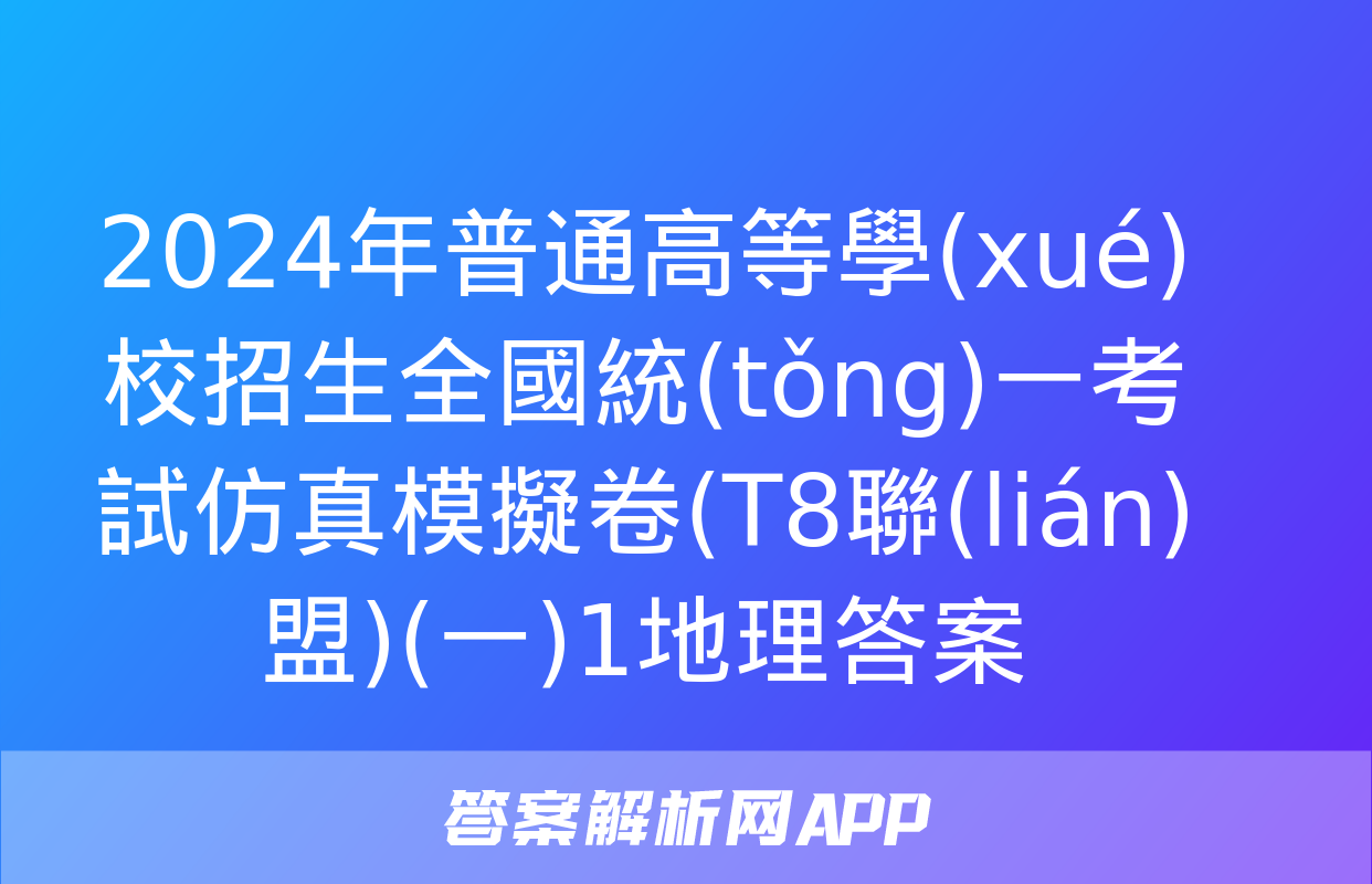 2024年普通高等學(xué)校招生全國統(tǒng)一考試仿真模擬卷(T8聯(lián)盟)(一)1地理答案