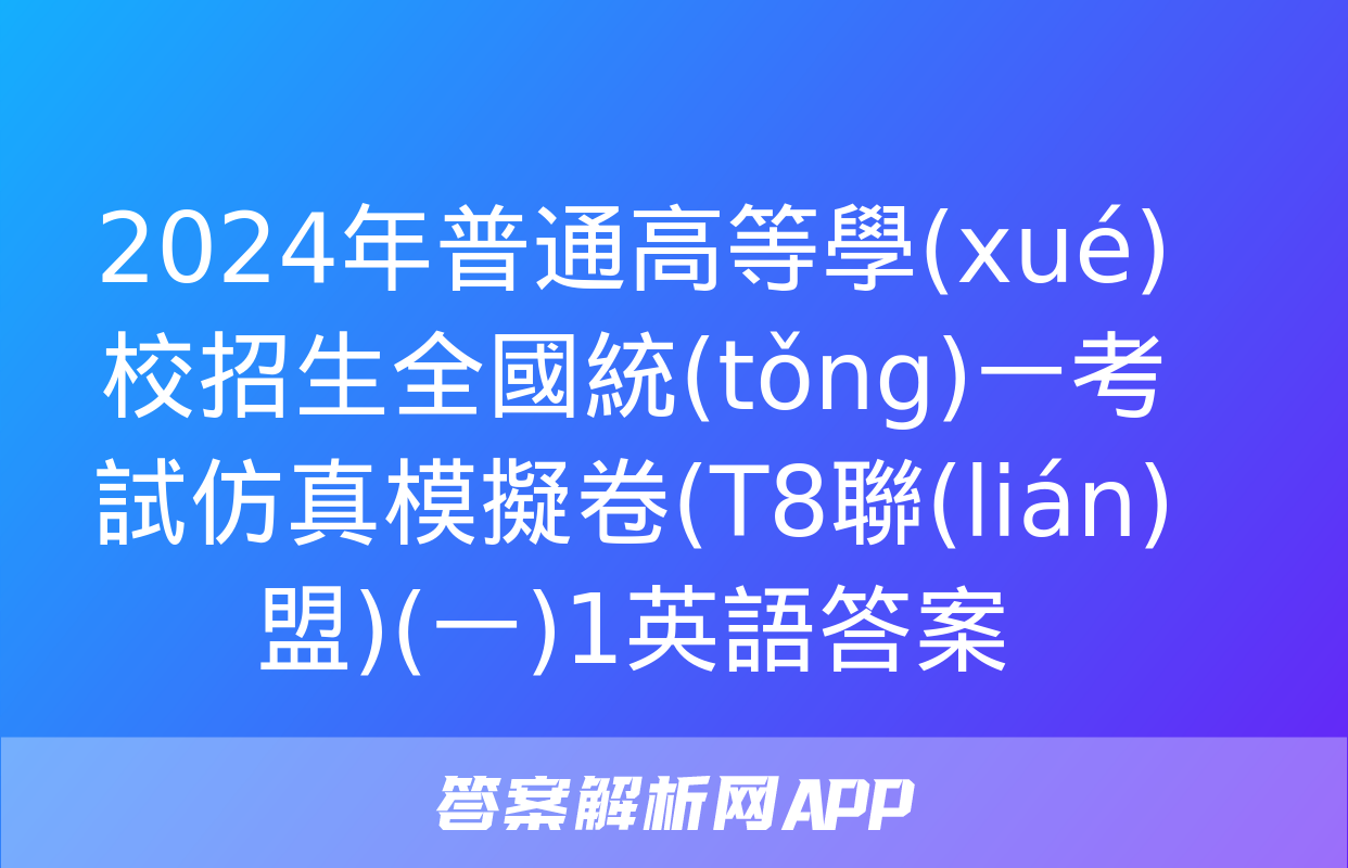 2024年普通高等學(xué)校招生全國統(tǒng)一考試仿真模擬卷(T8聯(lián)盟)(一)1英語答案