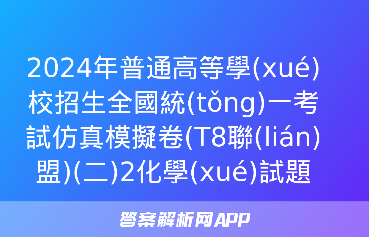 2024年普通高等學(xué)校招生全國統(tǒng)一考試仿真模擬卷(T8聯(lián)盟)(二)2化學(xué)試題