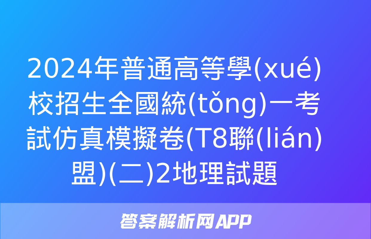 2024年普通高等學(xué)校招生全國統(tǒng)一考試仿真模擬卷(T8聯(lián)盟)(二)2地理試題