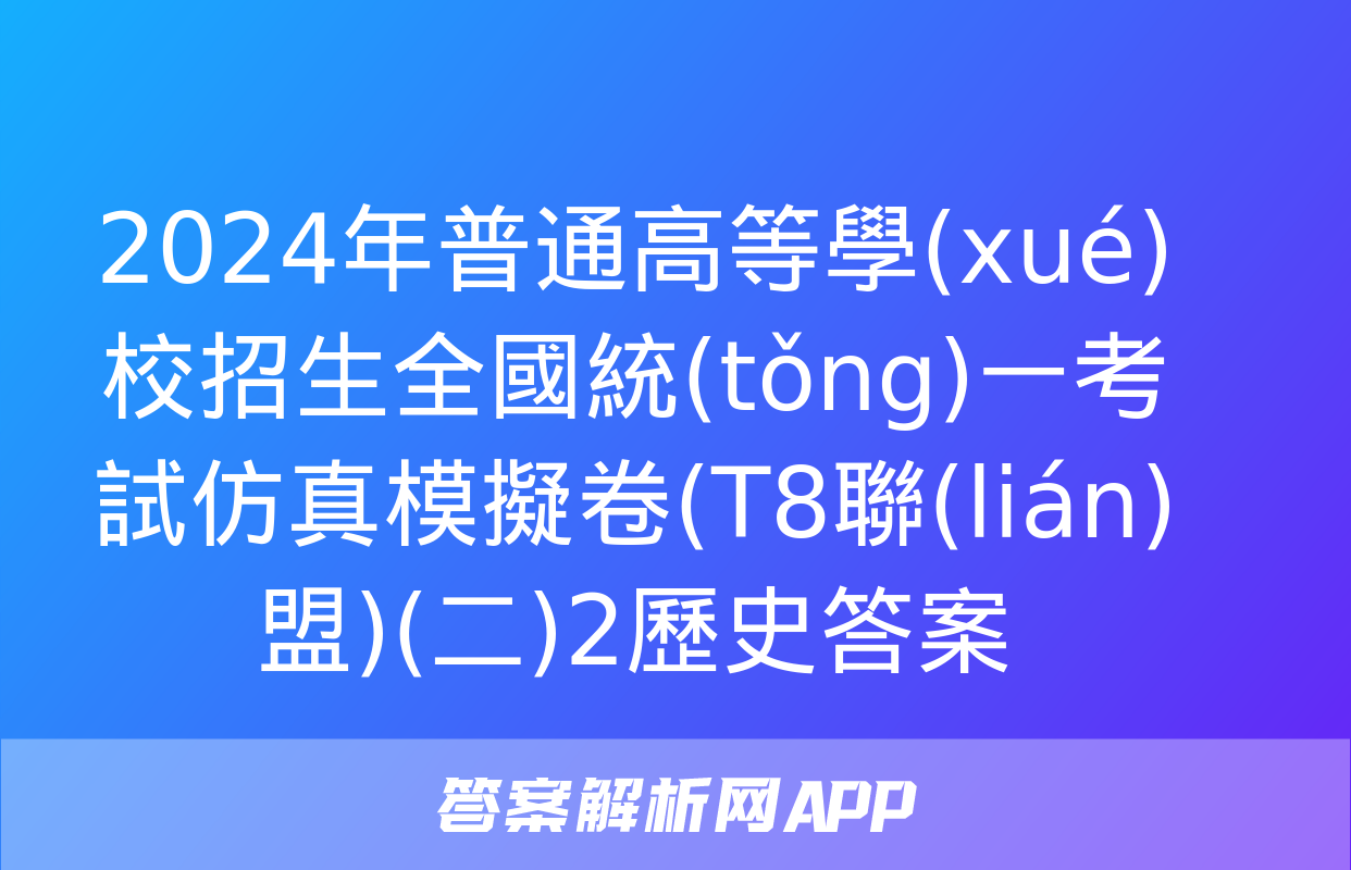 2024年普通高等學(xué)校招生全國統(tǒng)一考試仿真模擬卷(T8聯(lián)盟)(二)2歷史答案