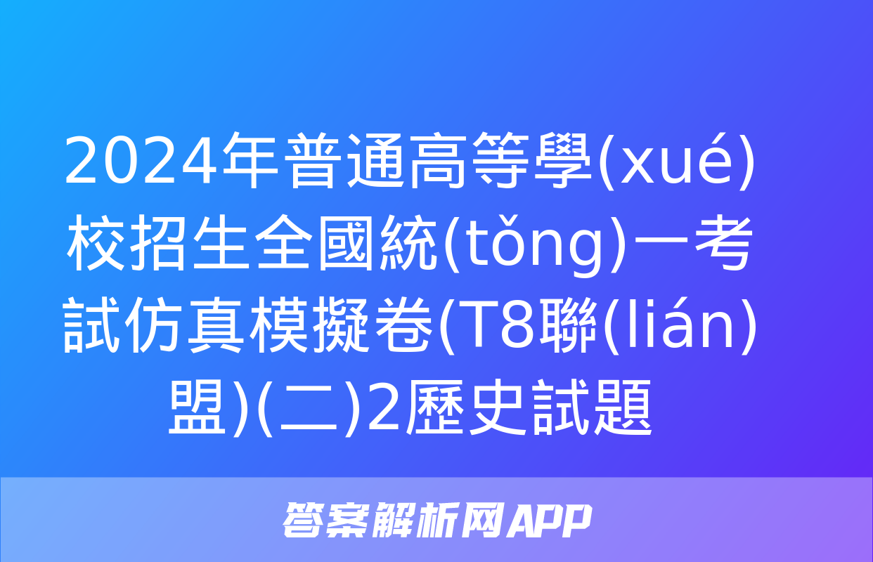 2024年普通高等學(xué)校招生全國統(tǒng)一考試仿真模擬卷(T8聯(lián)盟)(二)2歷史試題