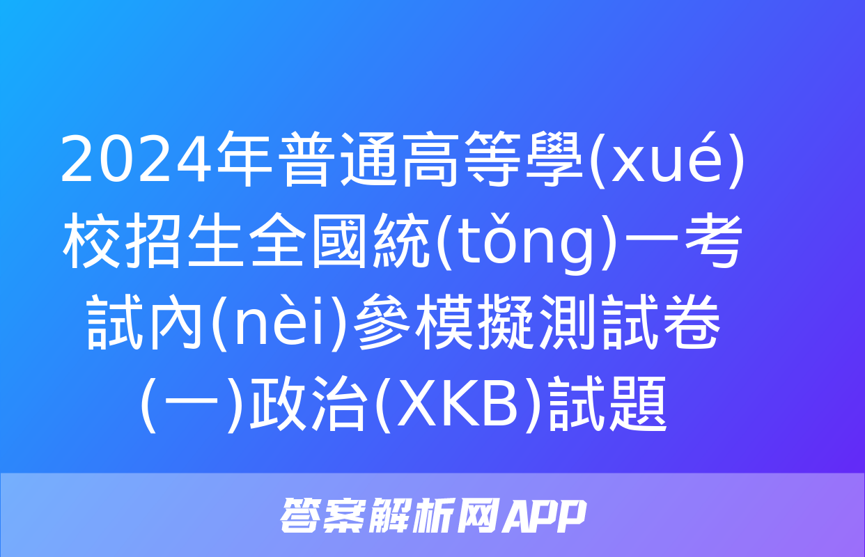 2024年普通高等學(xué)校招生全國統(tǒng)一考試內(nèi)參模擬測試卷(一)政治(XKB)試題