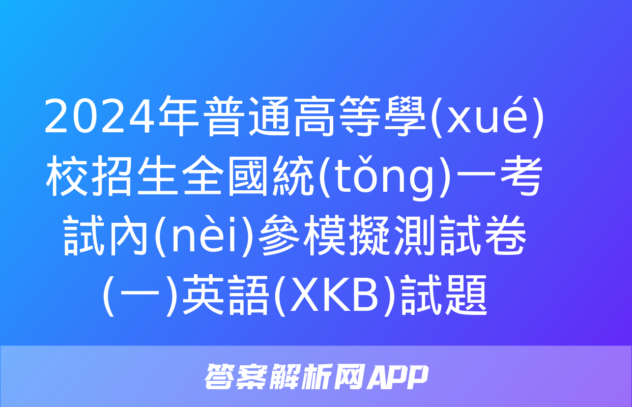 2024年普通高等學(xué)校招生全國統(tǒng)一考試內(nèi)參模擬測試卷(一)英語(XKB)試題