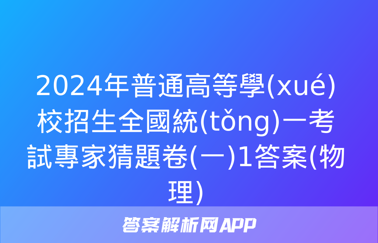 2024年普通高等學(xué)校招生全國統(tǒng)一考試專家猜題卷(一)1答案(物理)