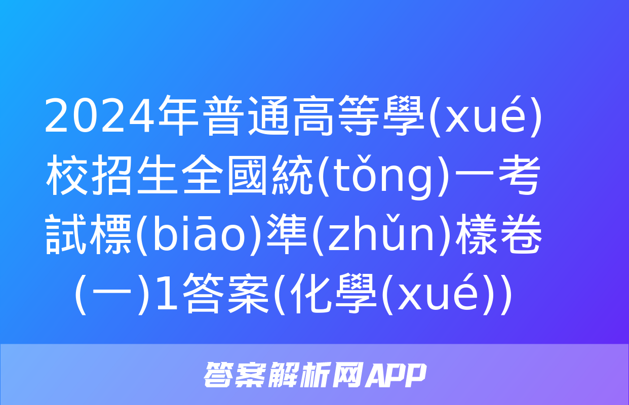 2024年普通高等學(xué)校招生全國統(tǒng)一考試標(biāo)準(zhǔn)樣卷(一)1答案(化學(xué))