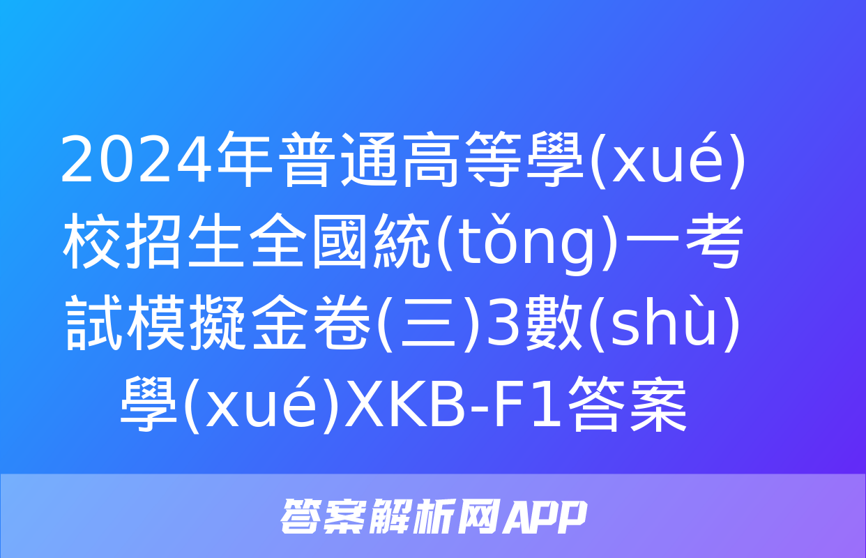 2024年普通高等學(xué)校招生全國統(tǒng)一考試模擬金卷(三)3數(shù)學(xué)XKB-F1答案