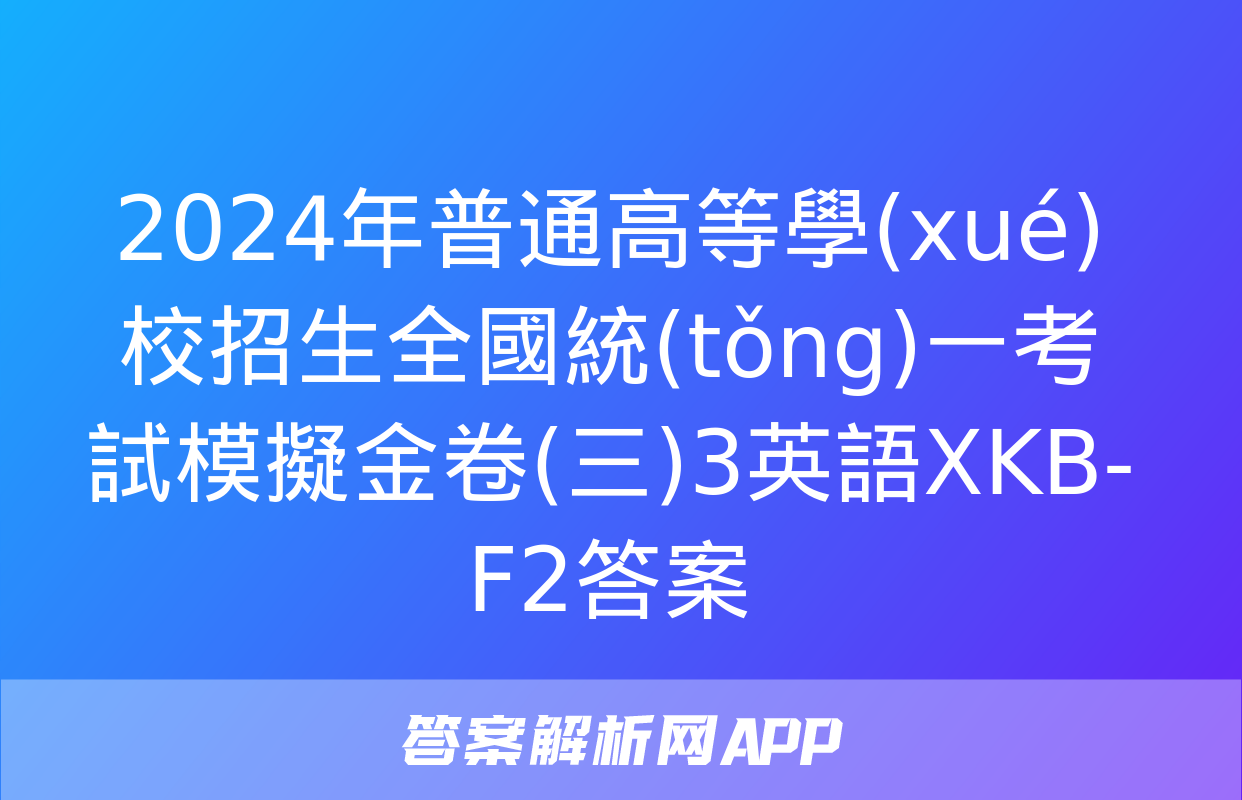 2024年普通高等學(xué)校招生全國統(tǒng)一考試模擬金卷(三)3英語XKB-F2答案