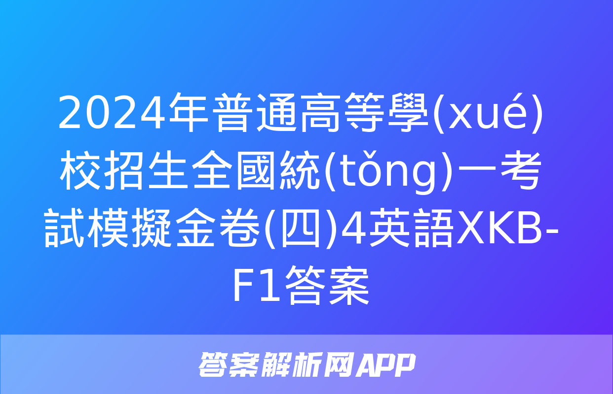 2024年普通高等學(xué)校招生全國統(tǒng)一考試模擬金卷(四)4英語XKB-F1答案