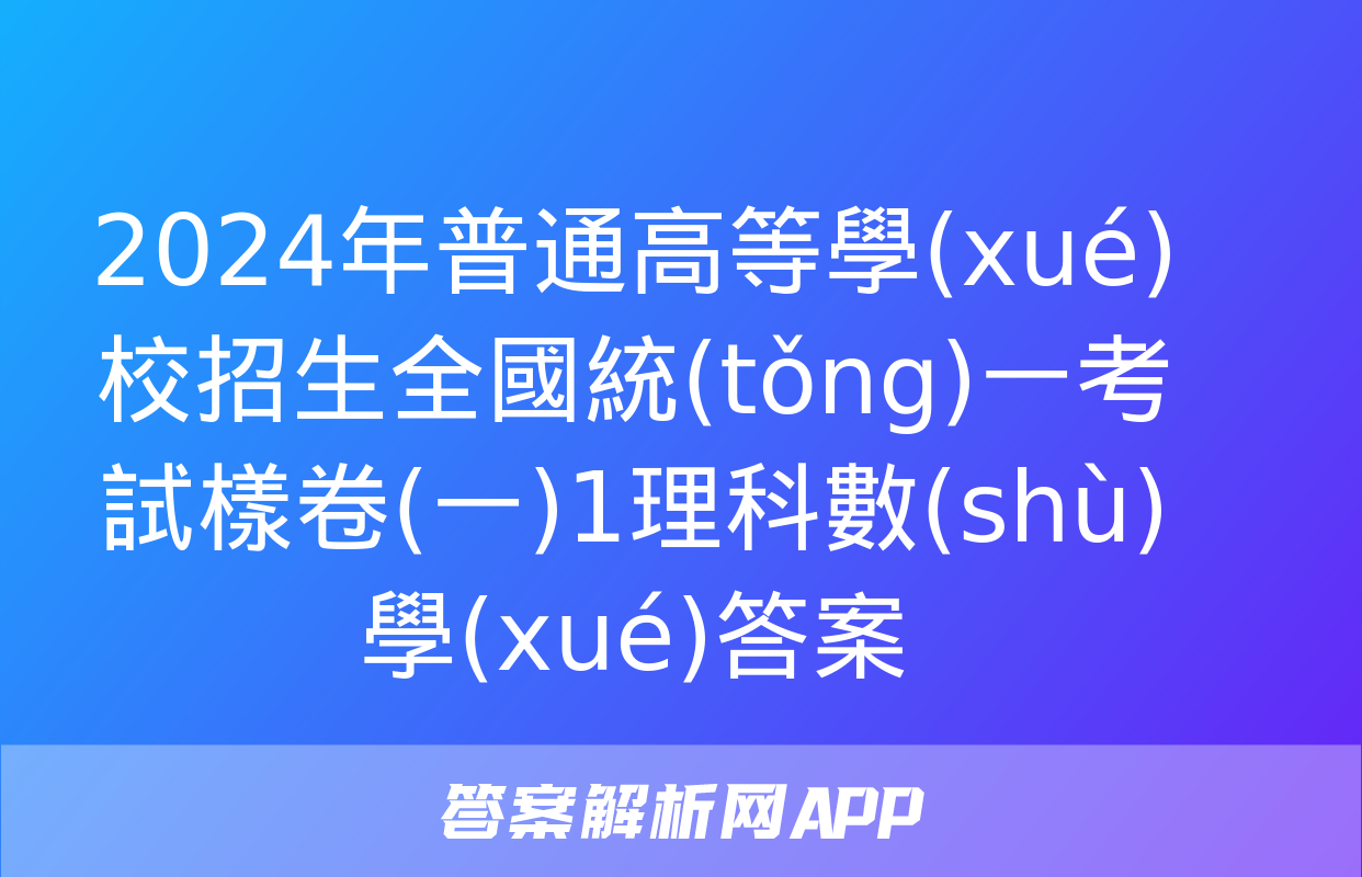 2024年普通高等學(xué)校招生全國統(tǒng)一考試樣卷(一)1理科數(shù)學(xué)答案