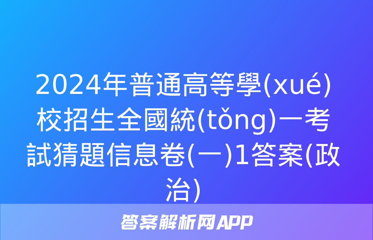 2024年普通高等學(xué)校招生全國統(tǒng)一考試猜題信息卷(一)1答案(政治)