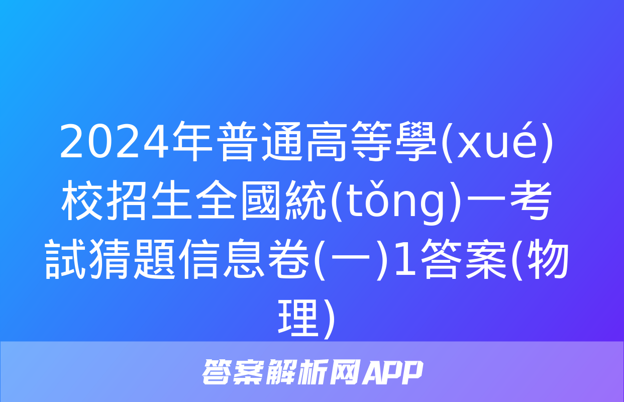 2024年普通高等學(xué)校招生全國統(tǒng)一考試猜題信息卷(一)1答案(物理)