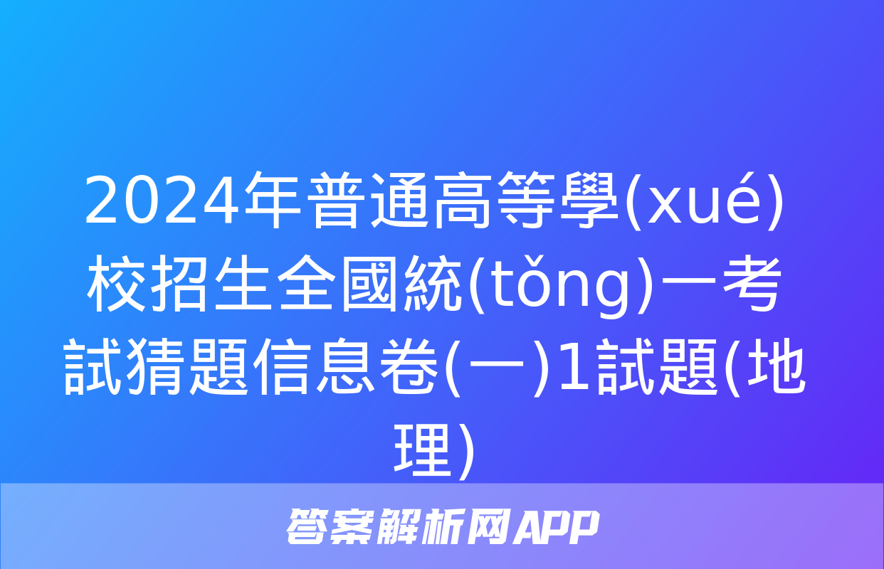 2024年普通高等學(xué)校招生全國統(tǒng)一考試猜題信息卷(一)1試題(地理)