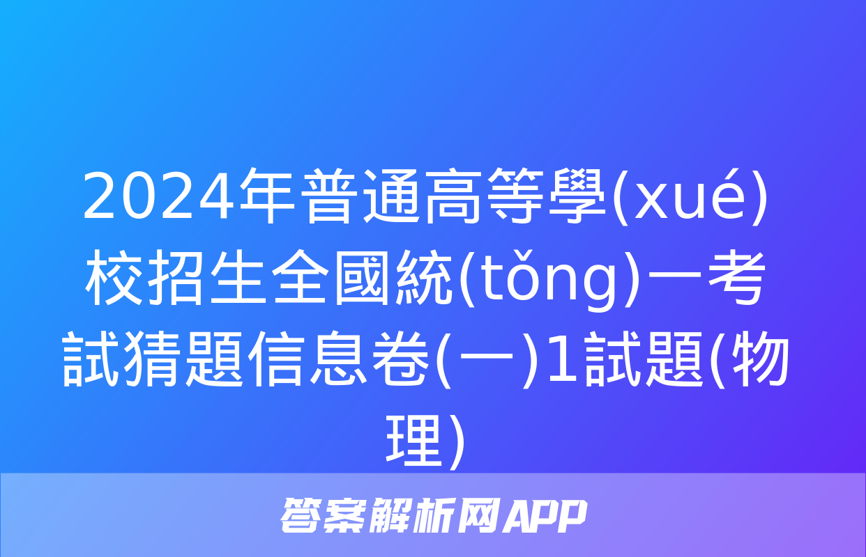 2024年普通高等學(xué)校招生全國統(tǒng)一考試猜題信息卷(一)1試題(物理)