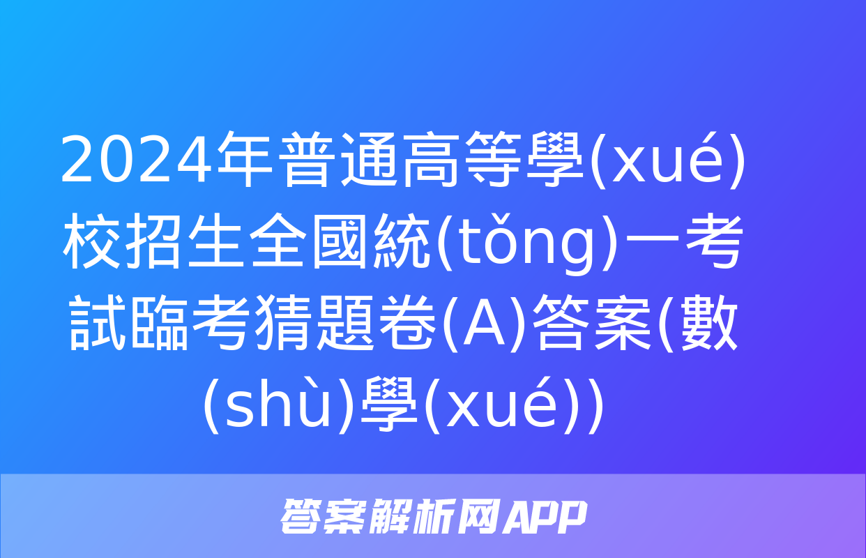 2024年普通高等學(xué)校招生全國統(tǒng)一考試臨考猜題卷(A)答案(數(shù)學(xué))