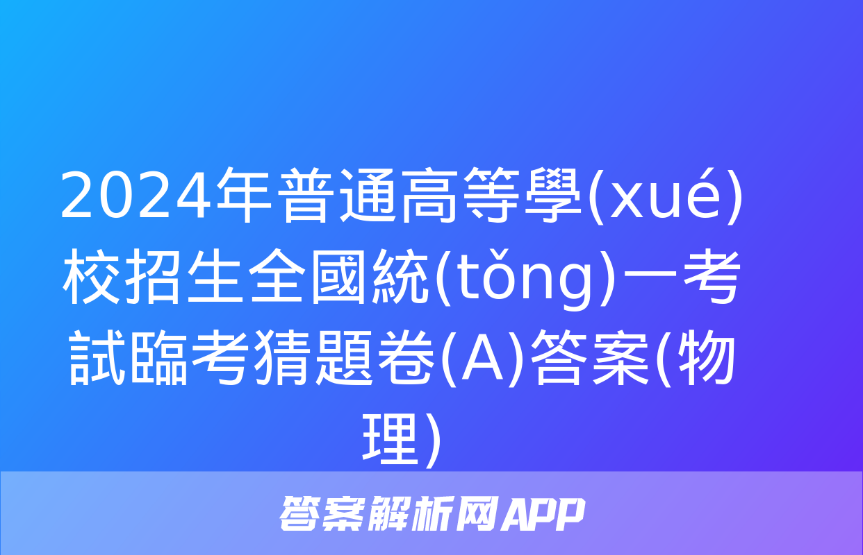 2024年普通高等學(xué)校招生全國統(tǒng)一考試臨考猜題卷(A)答案(物理)