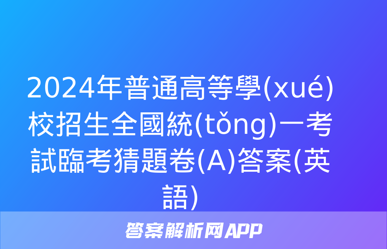 2024年普通高等學(xué)校招生全國統(tǒng)一考試臨考猜題卷(A)答案(英語)