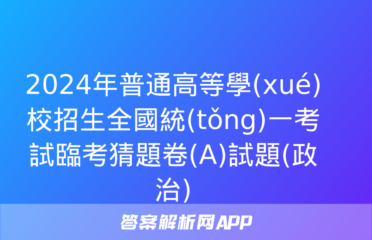 2024年普通高等學(xué)校招生全國統(tǒng)一考試臨考猜題卷(A)試題(政治)