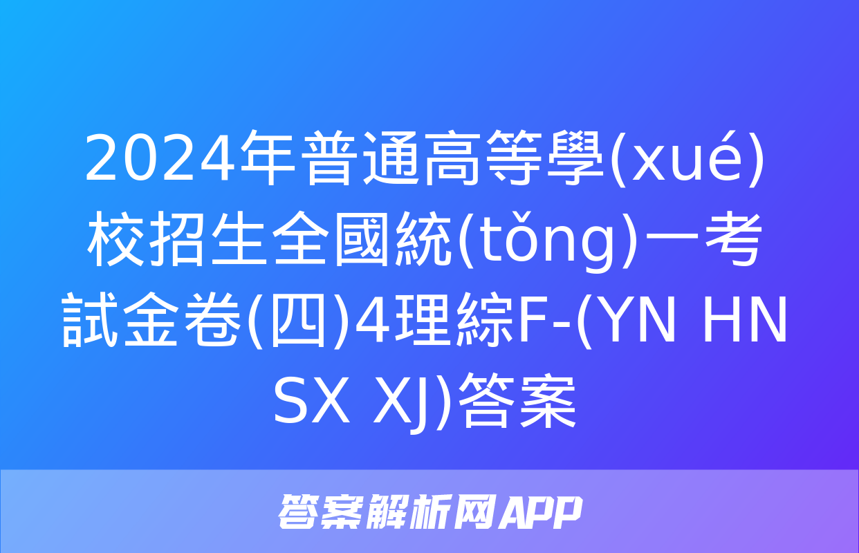 2024年普通高等學(xué)校招生全國統(tǒng)一考試金卷(四)4理綜F-(YN HN SX XJ)答案