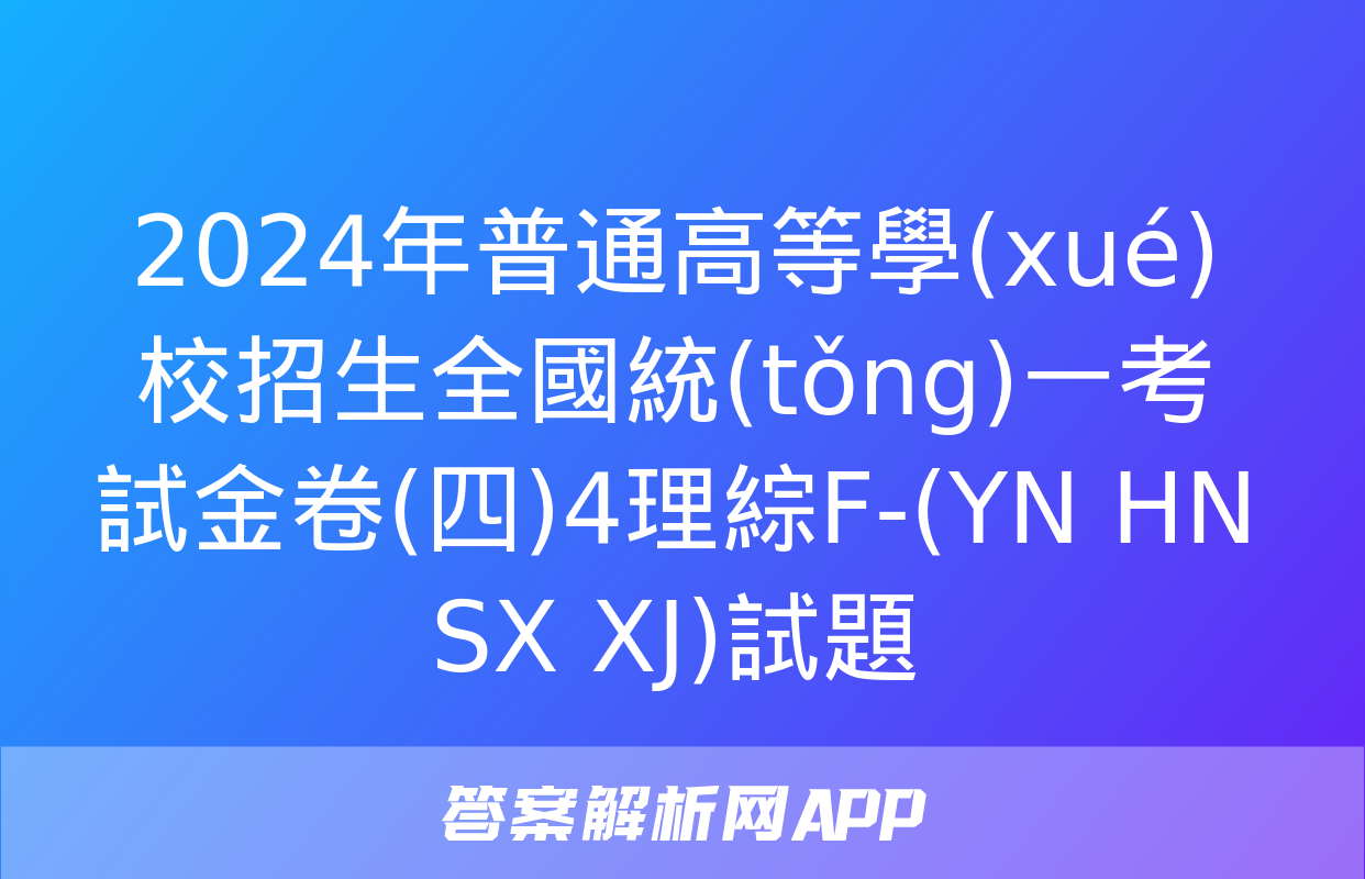 2024年普通高等學(xué)校招生全國統(tǒng)一考試金卷(四)4理綜F-(YN HN SX XJ)試題