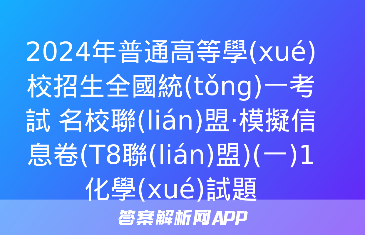 2024年普通高等學(xué)校招生全國統(tǒng)一考試 名校聯(lián)盟·模擬信息卷(T8聯(lián)盟)(一)1化學(xué)試題