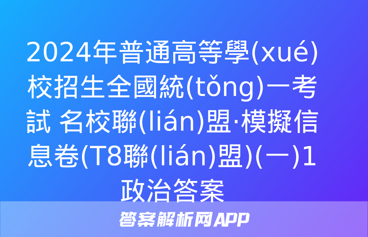 2024年普通高等學(xué)校招生全國統(tǒng)一考試 名校聯(lián)盟·模擬信息卷(T8聯(lián)盟)(一)1政治答案