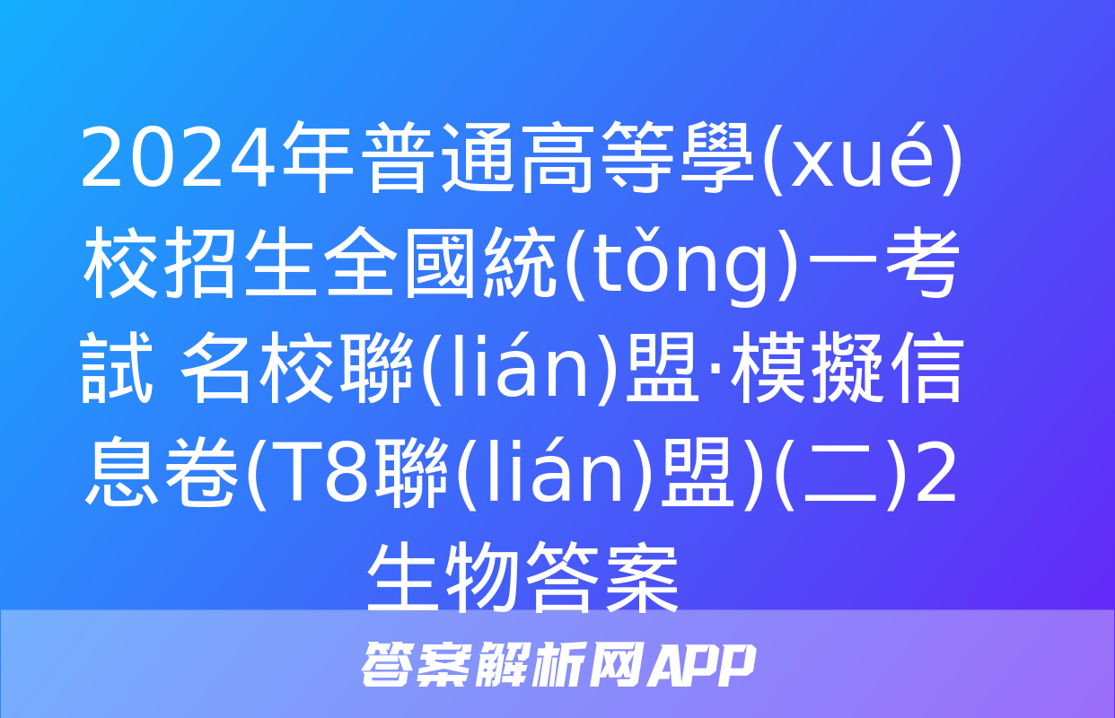 2024年普通高等學(xué)校招生全國統(tǒng)一考試 名校聯(lián)盟·模擬信息卷(T8聯(lián)盟)(二)2生物答案