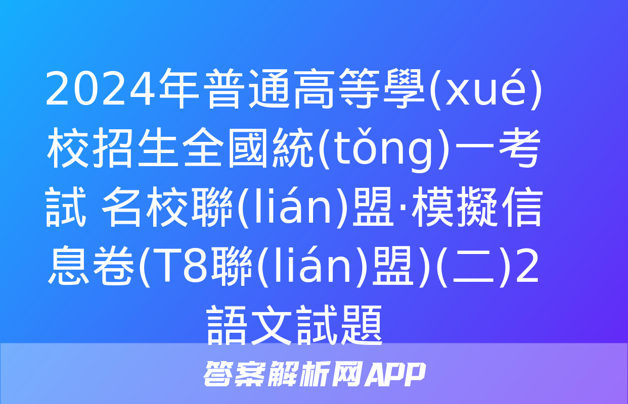 2024年普通高等學(xué)校招生全國統(tǒng)一考試 名校聯(lián)盟·模擬信息卷(T8聯(lián)盟)(二)2語文試題