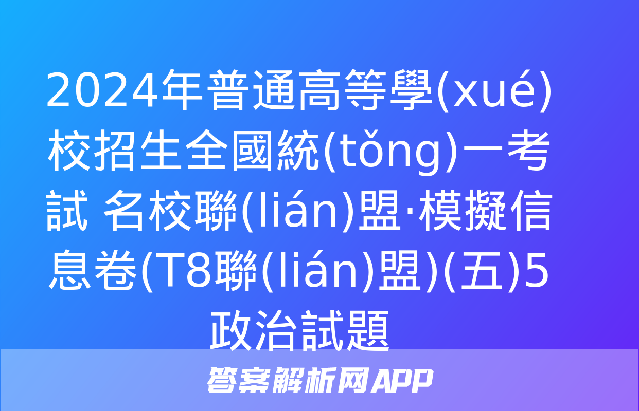 2024年普通高等學(xué)校招生全國統(tǒng)一考試 名校聯(lián)盟·模擬信息卷(T8聯(lián)盟)(五)5政治試題