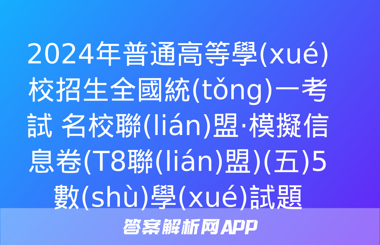 2024年普通高等學(xué)校招生全國統(tǒng)一考試 名校聯(lián)盟·模擬信息卷(T8聯(lián)盟)(五)5數(shù)學(xué)試題