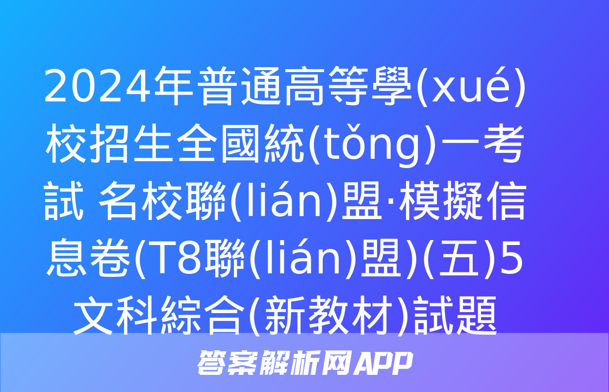 2024年普通高等學(xué)校招生全國統(tǒng)一考試 名校聯(lián)盟·模擬信息卷(T8聯(lián)盟)(五)5文科綜合(新教材)試題