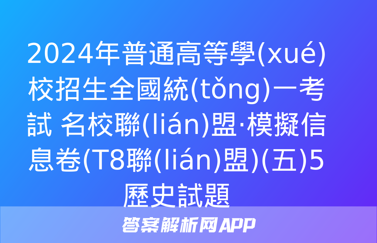 2024年普通高等學(xué)校招生全國統(tǒng)一考試 名校聯(lián)盟·模擬信息卷(T8聯(lián)盟)(五)5歷史試題