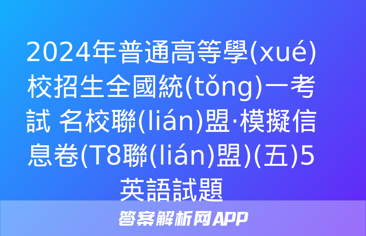 2024年普通高等學(xué)校招生全國統(tǒng)一考試 名校聯(lián)盟·模擬信息卷(T8聯(lián)盟)(五)5英語試題