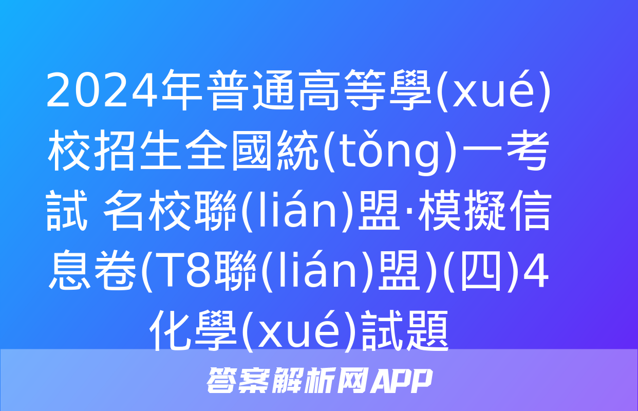 2024年普通高等學(xué)校招生全國統(tǒng)一考試 名校聯(lián)盟·模擬信息卷(T8聯(lián)盟)(四)4化學(xué)試題