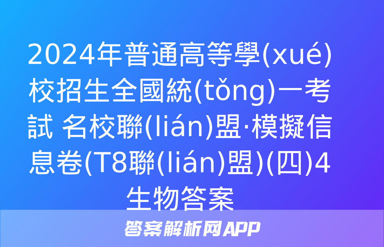 2024年普通高等學(xué)校招生全國統(tǒng)一考試 名校聯(lián)盟·模擬信息卷(T8聯(lián)盟)(四)4生物答案