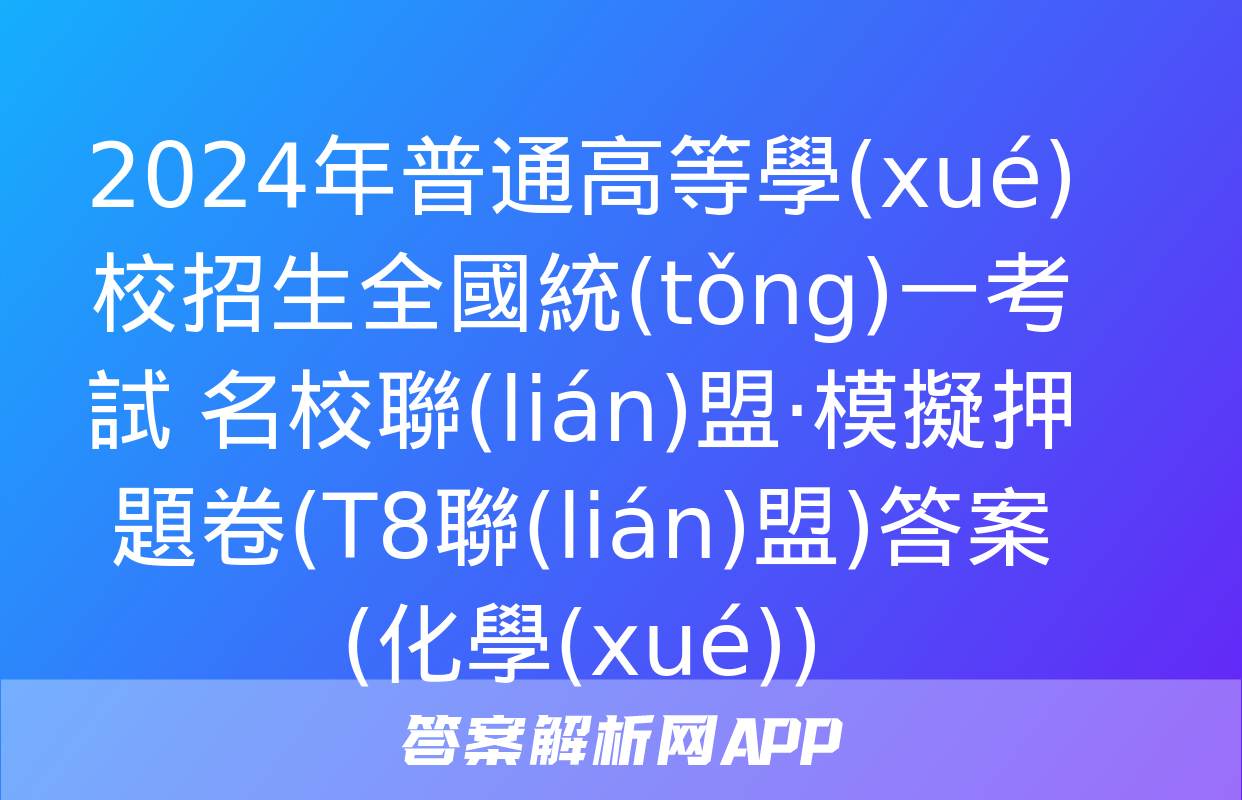 2024年普通高等學(xué)校招生全國統(tǒng)一考試 名校聯(lián)盟·模擬押題卷(T8聯(lián)盟)答案(化學(xué))