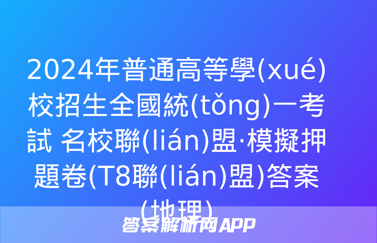 2024年普通高等學(xué)校招生全國統(tǒng)一考試 名校聯(lián)盟·模擬押題卷(T8聯(lián)盟)答案(地理)