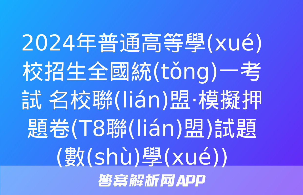 2024年普通高等學(xué)校招生全國統(tǒng)一考試 名校聯(lián)盟·模擬押題卷(T8聯(lián)盟)試題(數(shù)學(xué))