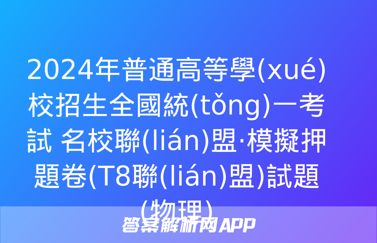 2024年普通高等學(xué)校招生全國統(tǒng)一考試 名校聯(lián)盟·模擬押題卷(T8聯(lián)盟)試題(物理)