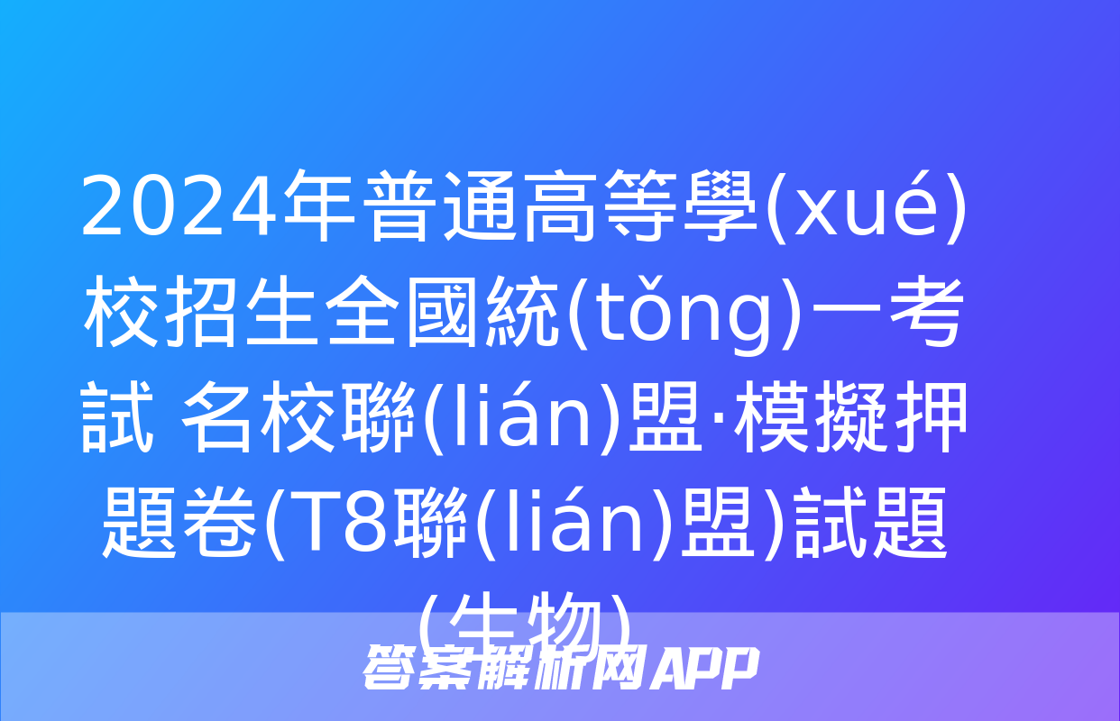 2024年普通高等學(xué)校招生全國統(tǒng)一考試 名校聯(lián)盟·模擬押題卷(T8聯(lián)盟)試題(生物)