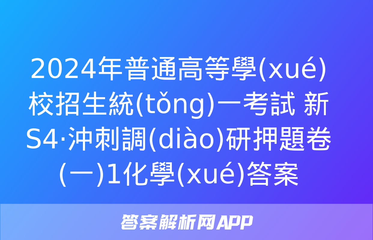 2024年普通高等學(xué)校招生統(tǒng)一考試 新S4·沖刺調(diào)研押題卷(一)1化學(xué)答案